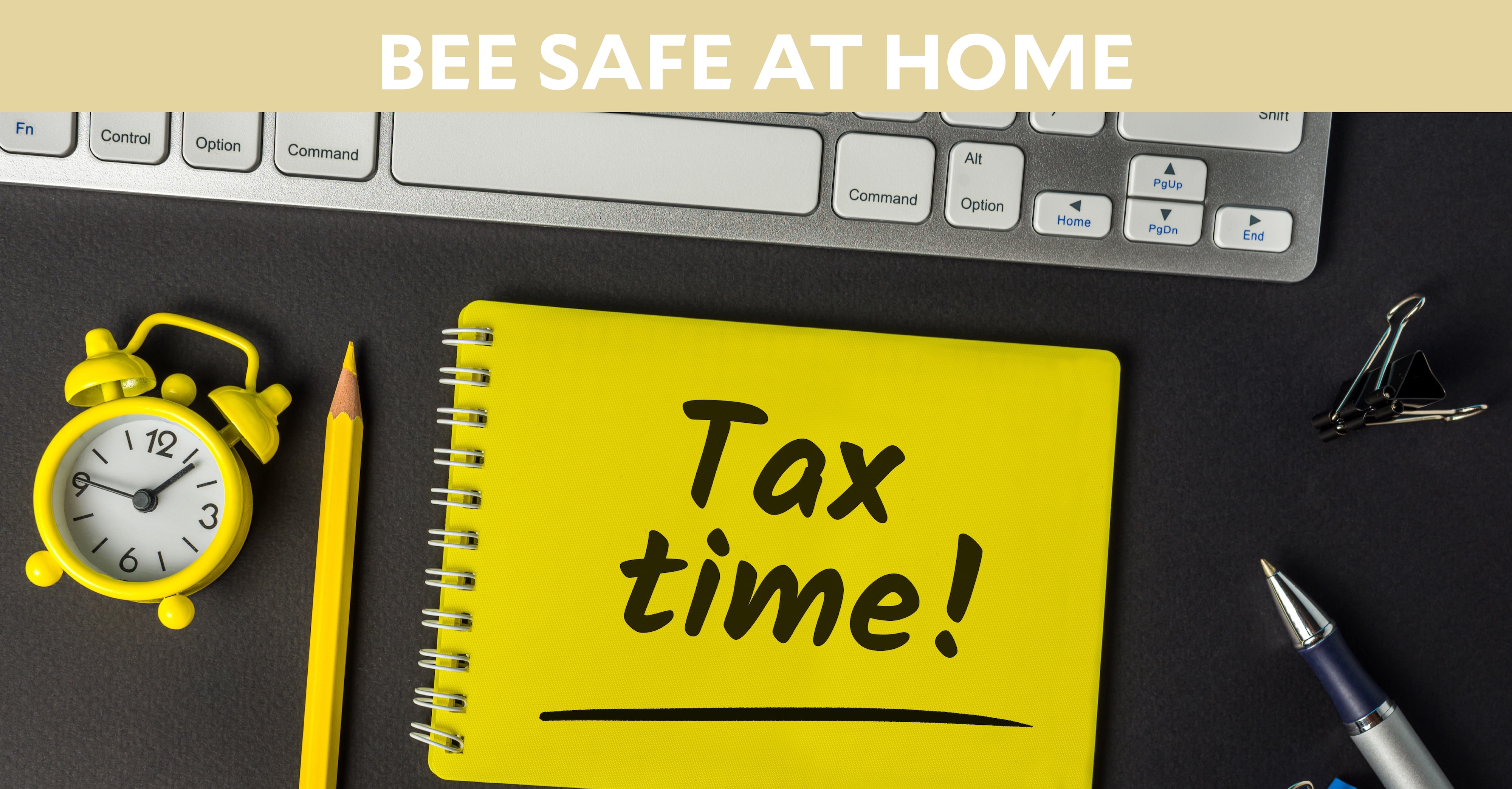 Bee Safe at Home: A computer keyboard, clock, and notepad with the text "Tax time!"